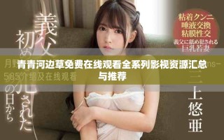 青青河边草免费在线观看全系列影视资源汇总与推荐