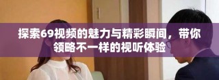 探索69视频的魅力与精彩瞬间，带你领略不一样的视听体验