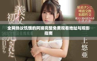 全网热议饥饿的阿姨完整免费观看地址与观影指南