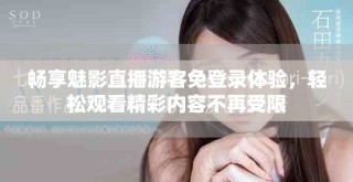 畅享魅影直播游客免登录体验，轻松观看精彩内容不再受限
