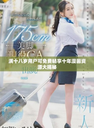 满十八岁用户可免费畅享十年漫画资源大揭秘