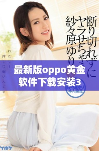 最新版oppo黄金软件下载安装330 轻松获取最新功能与服务