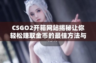 CSGO2开箱网站揭秘让你轻松赚取金币的最佳方法与技巧