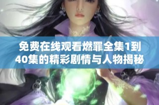 免费在线观看燃罪全集1到40集的精彩剧情与人物揭秘