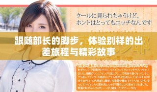 跟随部长的脚步，体验别样的出差旅程与精彩故事