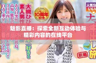 魅影直播：探索全新互动体验与精彩内容的在线平台