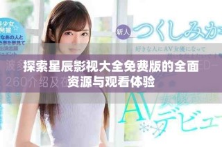 探索星辰影视大全免费版的全面资源与观看体验
