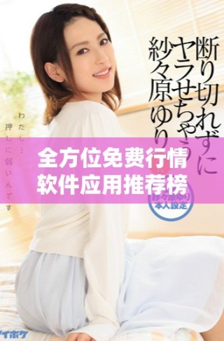全方位免费行情软件应用推荐榜单，让你轻松获取最新市场信息