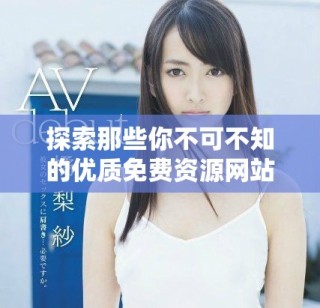 探索那些你不可不知的优质免费资源网站推荐