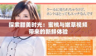 探索甜美时光：蜜桃与嫩草视频带来的新鲜体验
