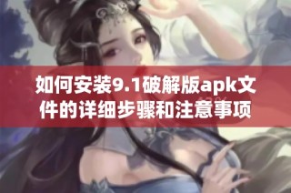 如何安装9.1破解版apk文件的详细步骤和注意事项