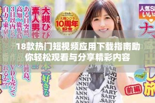 18款热门短视频应用下载指南助你轻松观看与分享精彩内容