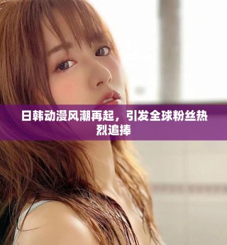 日韩动漫风潮再起，引发全球粉丝热烈追捧