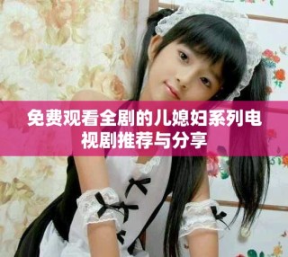 免费观看全剧的儿媳妇系列电视剧推荐与分享