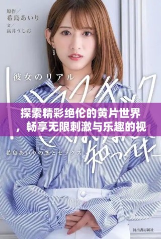 探索精彩绝伦的黄片世界，畅享无限刺激与乐趣的视觉盛宴
