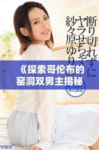 《探索哥伦布的窑洞双男主揭秘在线观看的精彩故事》