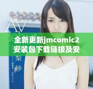 全新更新jmcomic2安装包下载链接及安装指南详解