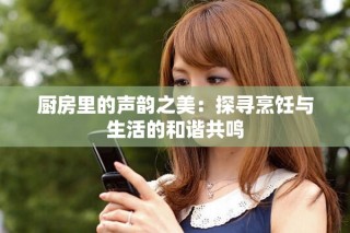厨房里的声韵之美：探寻烹饪与生活的和谐共鸣