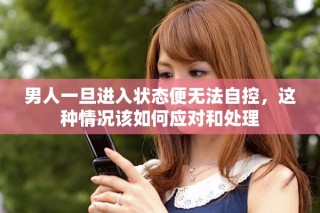 男人一旦进入状态便无法自控，这种情况该如何应对和处理