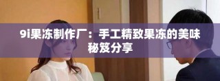 9i果冻制作厂：手工精致果冻的美味秘笈分享