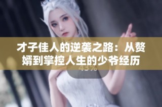 才子佳人的逆袭之路：从赘婿到掌控人生的少爷经历