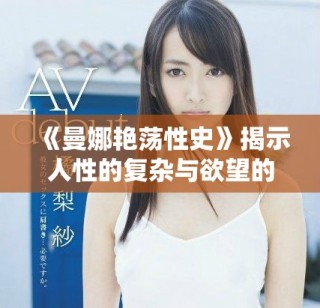 《曼娜艳荡性史》揭示人性的复杂与欲望的纠葛之旅