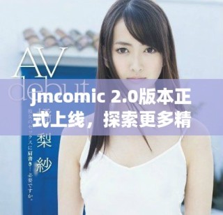 jmcomic 2.0版本正式上线，探索更多精彩作品与功能