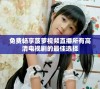 免费畅享菠萝视频直播所有高清电视剧的最佳选择
