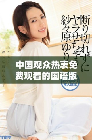 中国观众热衷免费观看的国语版影视作品详细介绍