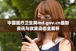 中国医疗卫生网md.gov.cn最新资讯与政策动态全解析