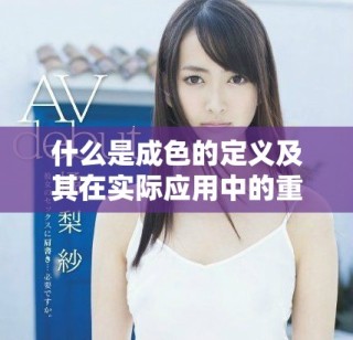 什么是成色的定义及其在实际应用中的重要性解析