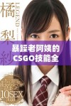 暴躁老阿姨的CSGO技能全攻略 独特技巧与玩法解析大分享