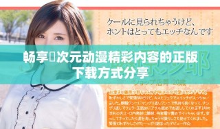畅享囧次元动漫精彩内容的正版下载方式分享