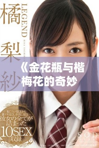 《金花瓶与楷梅花的奇妙融合二部曲精彩上线》