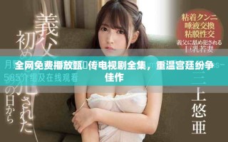 全网免费播放甄嬛传电视剧全集，重温宫廷纷争佳作