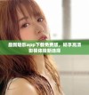 最新魅影app下载免费版，畅享高清影视体验新选择