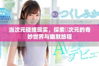 当次元碰撞现实，探索囧次元的奇妙世界与幽默旅程