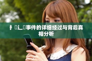 扌喿辶畐事件的详细经过与背后真相分析