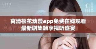 高清樱花动漫app免费在线观看最新剧集畅享视听盛宴