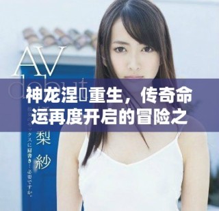 神龙涅槃重生，传奇命运再度开启的冒险之旅