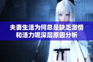 夫妻生活为何总是缺乏激情和活力呢深层原因分析