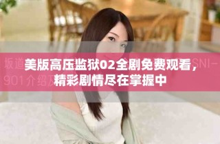 美版高压监狱02全剧免费观看，精彩剧情尽在掌握中