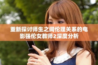 重新探讨师生之间伦理关系的电影强伦女教师2深度分析