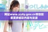 网址www.yy8y.gov.cn带你探索更多精彩内容与资源