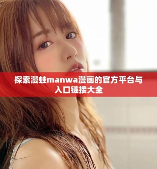 探索漫蛙manwa漫画的官方平台与入口链接大全