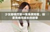少女春晚药第一集免费观看，探索青春与成长的故事