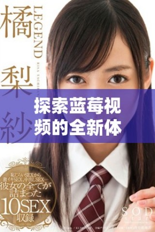 探索蓝莓视频的全新体验带来的无尽乐趣与惊喜