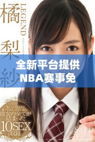 全新平台提供NBA赛事免费在线直播让球迷畅享精彩对决