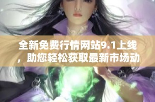 全新免费行情网站9.1上线，助您轻松获取最新市场动态与数据