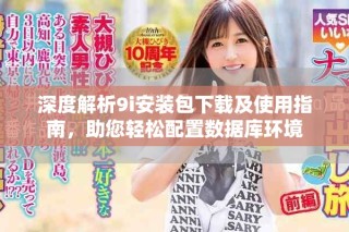 深度解析9i安装包下载及使用指南，助您轻松配置数据库环境